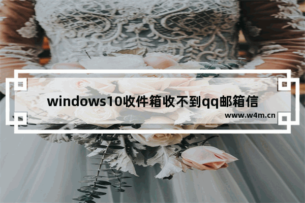 windows10收件箱收不到qq邮箱信息,win10邮箱添加qq邮箱收不到邮件