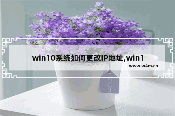 win10系统如何更改IP地址,win10系统怎么修改ip地址