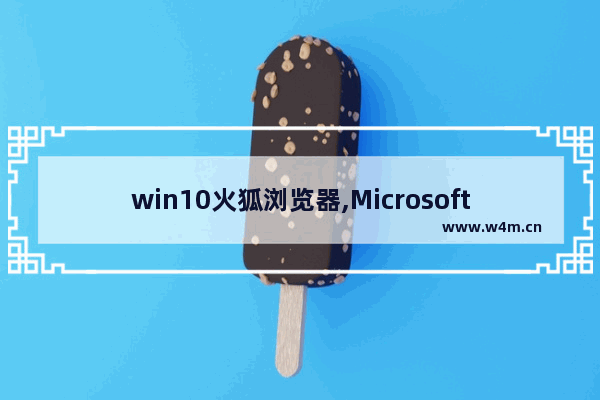 win10火狐浏览器,Microsoft Edge Firefox Chrome