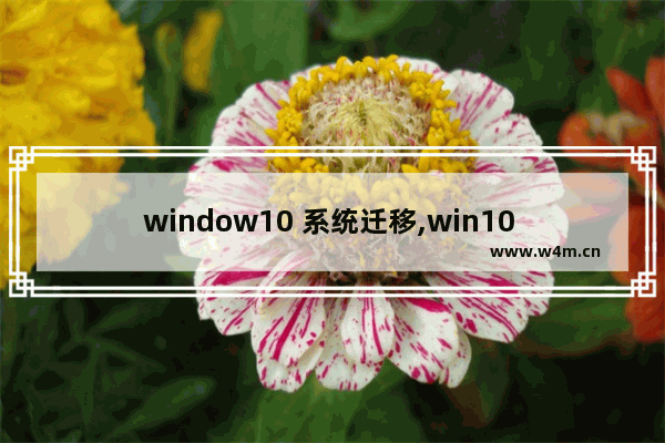 window10 系统迁移,win10 系统迁移