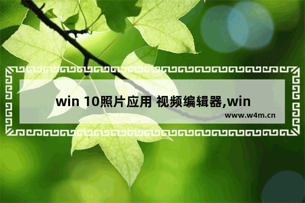 win 10照片应用 视频编辑器,win10自带的视频剪辑软件怎么用