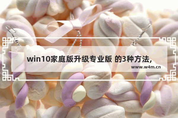 win10家庭版升级专业版 的3种方法,win10家庭版升级到专业版