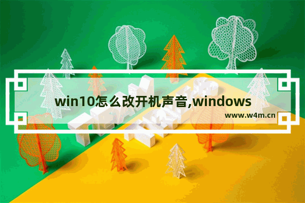 win10怎么改开机声音,windows10怎么更改开机声音