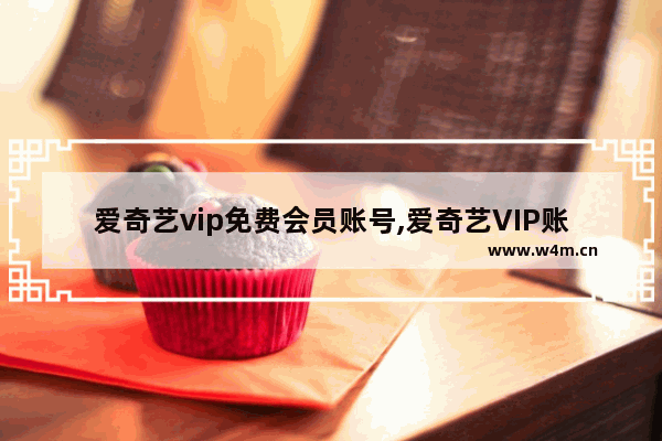 爱奇艺vip免费会员账号,爱奇艺VIP账号分享_3