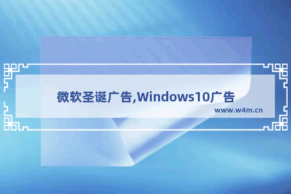 微软圣诞广告,Windows10广告