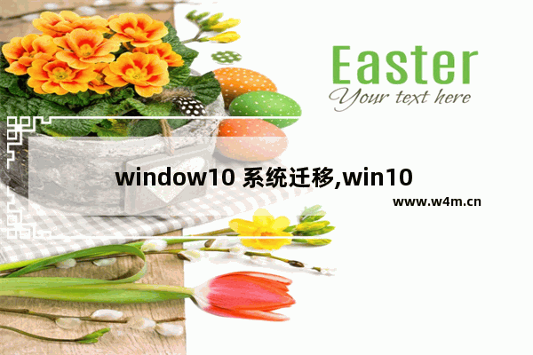 window10 系统迁移,win10 系统迁移