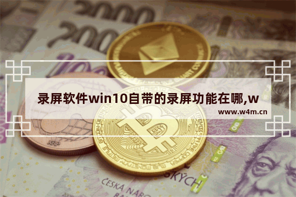 录屏软件win10自带的录屏功能在哪,win10电脑有自带的录屏软件吗