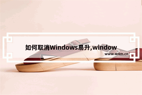 如何取消Windows易升,windows10易升怎么卸载