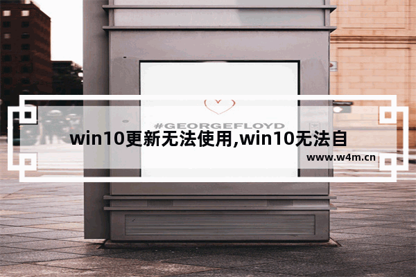 win10更新无法使用,win10无法自动更新驱动