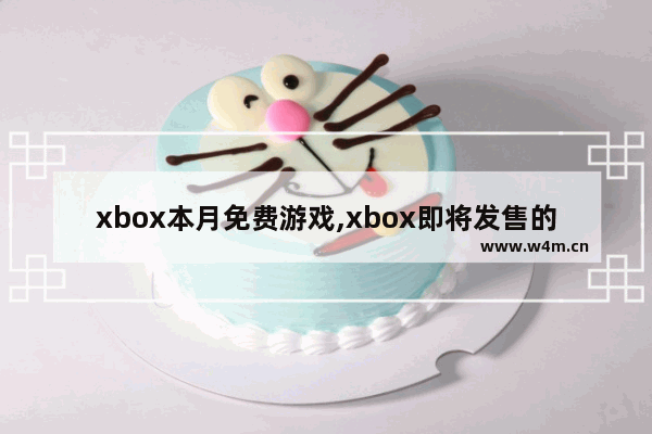 xbox本月免费游戏,xbox即将发售的游戏