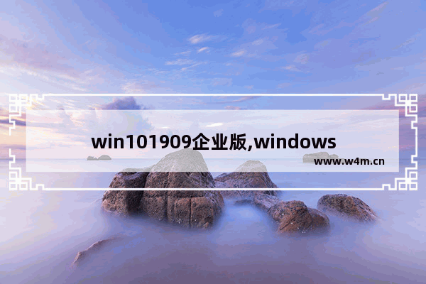 win101909企业版,windows企业版1709下载