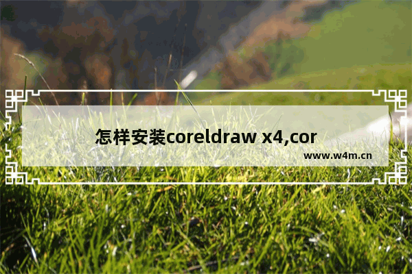 怎样安装coreldraw x4,coreldraw x4软件教程