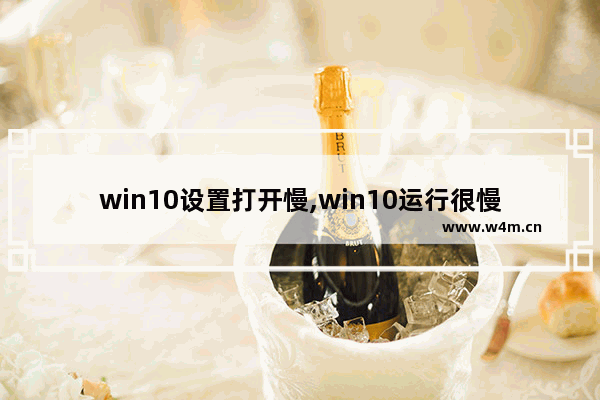 win10设置打开慢,win10运行很慢怎么回事