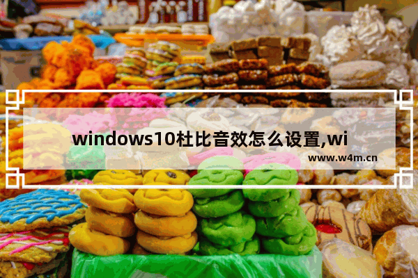 windows10杜比音效怎么设置,window10的杜比音效怎么关闭