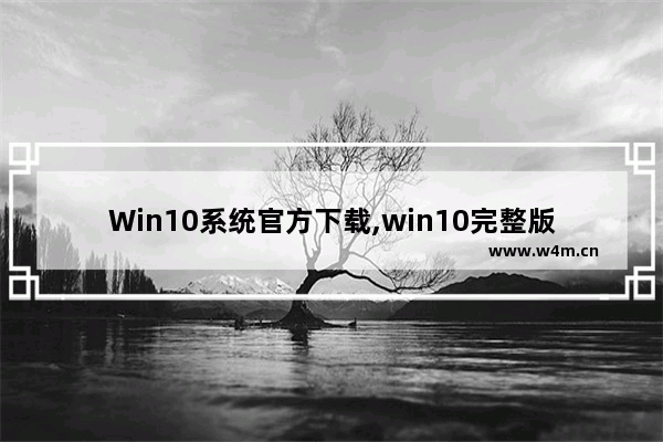 Win10系统官方下载,win10完整版系统下载