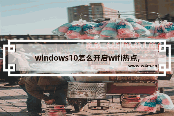 windows10怎么开启wifi热点,win10wifi热点怎么开