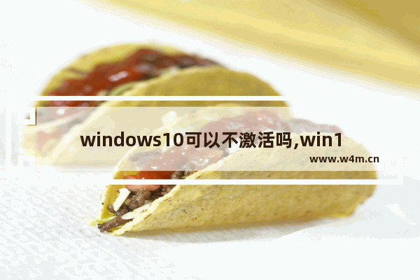 windows10可以不激活吗,win10系统如何不激活