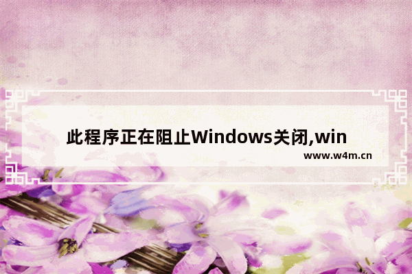 此程序正在阻止Windows关闭,windows10强制关闭应用