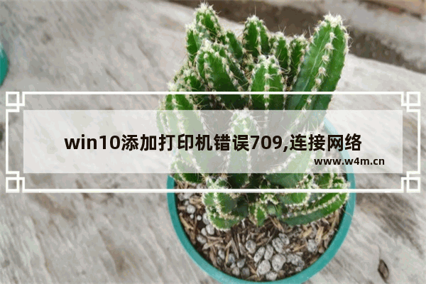 win10添加打印机错误709,连接网络打印机提示错误709