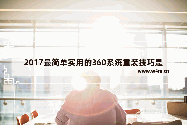 2017最简单实用的360系统重装技巧是什么,2017最简单实用的360系统重装技巧下载