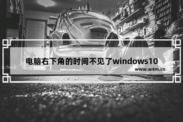 电脑右下角的时间不见了windows10,win10电脑桌面右下角时间一直不变