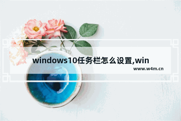 windows10任务栏怎么设置,win10怎么任务栏