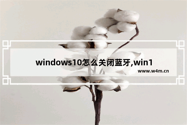 windows10怎么关闭蓝牙,win10如何关闭