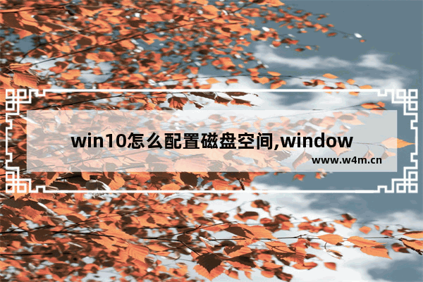 win10怎么配置磁盘空间,windows10磁盘空间