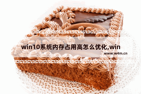 win10系统内存占用高怎么优化,win10系统占用内存高