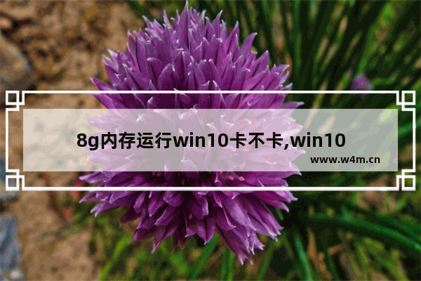 8g内存运行win10卡不卡,win10 4g卡