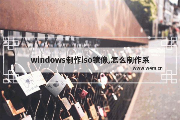 windows制作iso镜像,怎么制作系统镜像iso