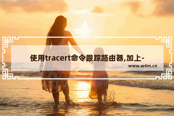 使用tracert命令跟踪路由器,加上--,用tracert命令查看网络