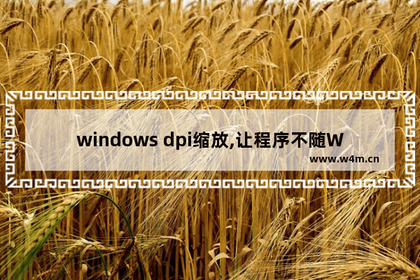 windows dpi缩放,让程序不随Win10的DPI缩放