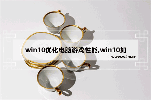 win10优化电脑游戏性能,win10如何把游戏调成高性能