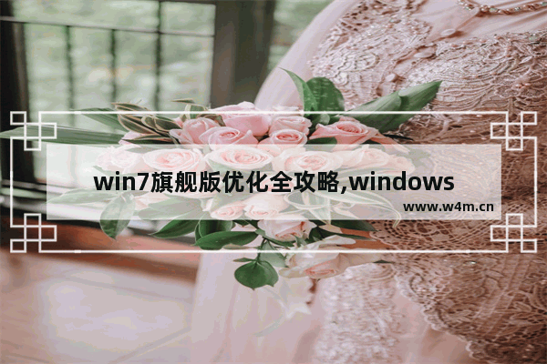 win7旗舰版优化全攻略,windows7旗舰版优化设置