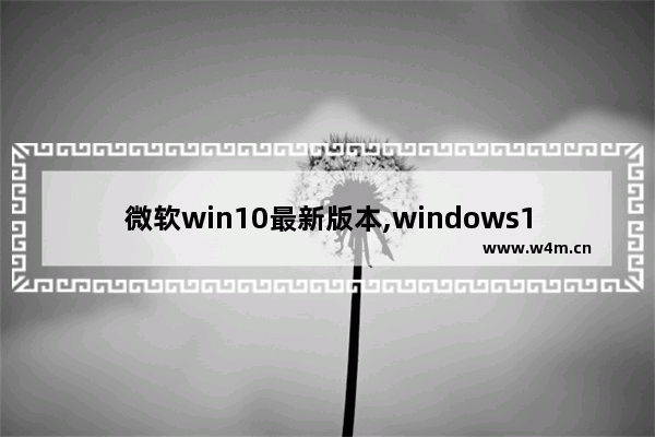 微软win10最新版本,windows10版本即将