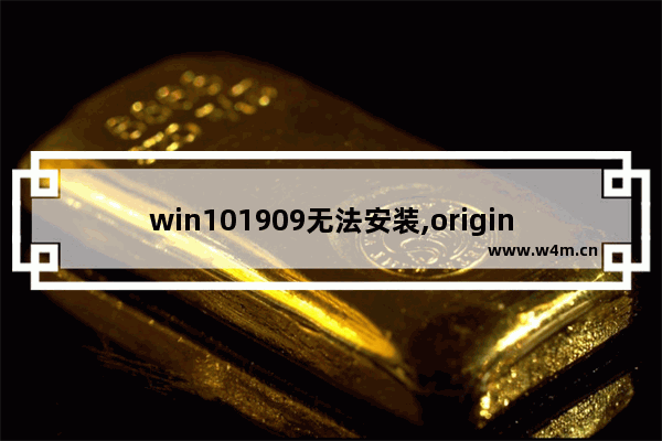 win101909无法安装,originwin10打不开