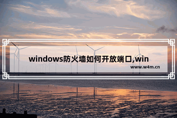 windows防火墙如何开放端口,win10防火墙添加端口