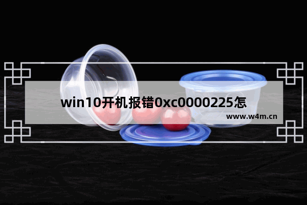 win10开机报错0xc0000225怎么解决,win10 0xc0150002 失败的解决方法