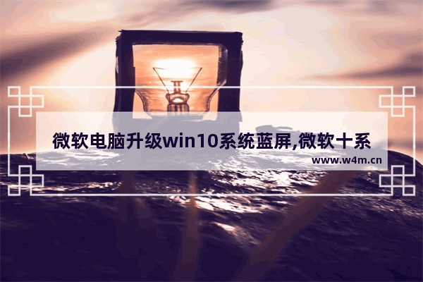 微软电脑升级win10系统蓝屏,微软十系统老是蓝屏怎么办