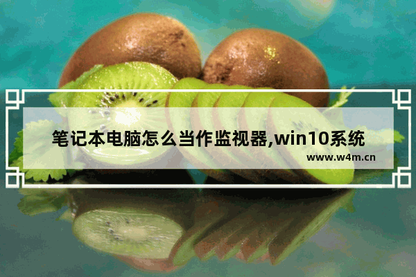 笔记本电脑怎么当作监视器,win10系统笔记本怎么连接监控摄像头