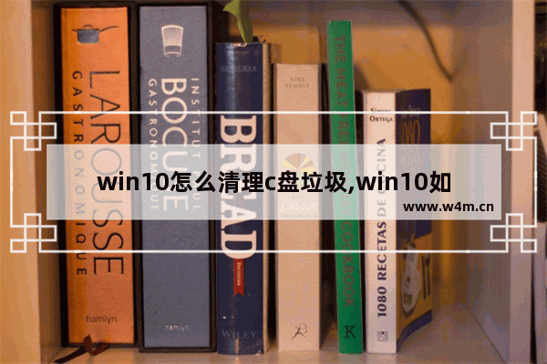 win10怎么清理c盘垃圾,win10如何快速清理c盘垃圾