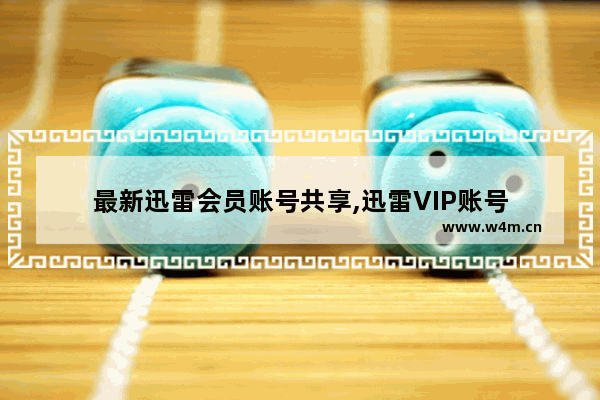 最新迅雷会员账号共享,迅雷VIP账号