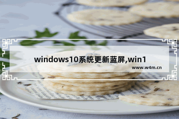 windows10系统更新蓝屏,win10更新win11蓝屏