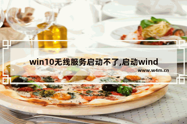 win10无线服务启动不了,启动windows无线服务失败怎么办