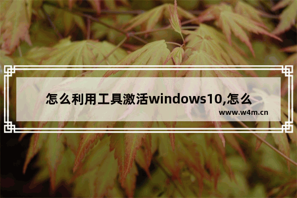 怎么利用工具激活windows10,怎么用激活工具激活win10系统