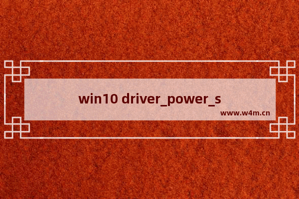 win10 driver_power_state_failure怎么办,电脑显示driver power state failure