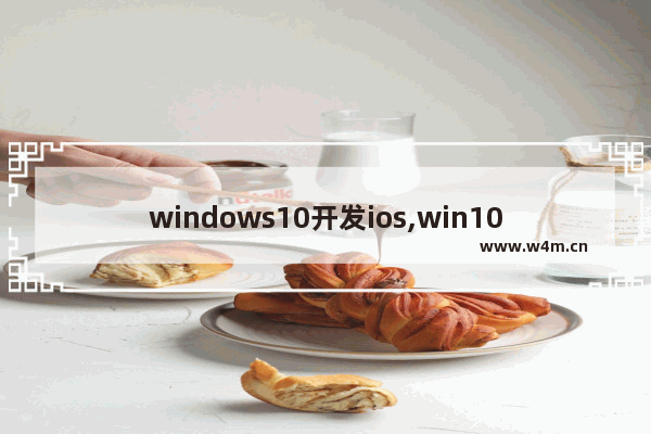 windows10开发ios,win10mobile安装ios