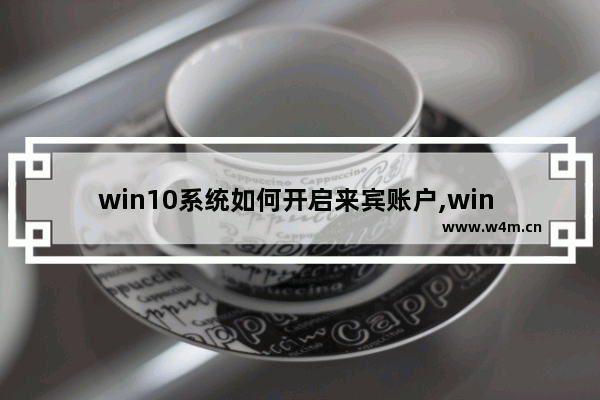 win10系统如何开启来宾账户,win 10来宾账户怎样打开