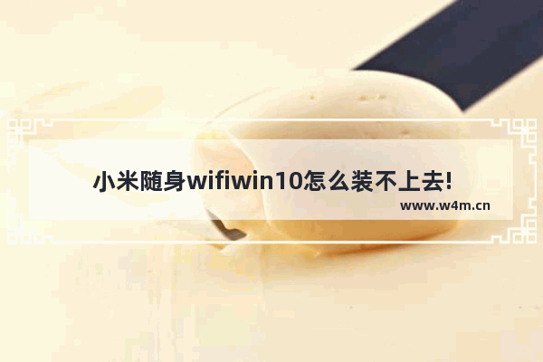 小米随身wifiwin10怎么装不上去!,小米WIFI无法使用